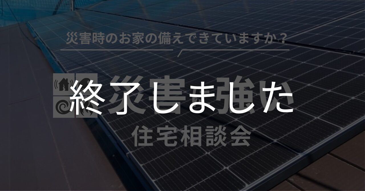 【災害に強い住宅相談会】災害時のお家の備えできていますか？太陽光発電と蓄電池について詳しくご紹介します