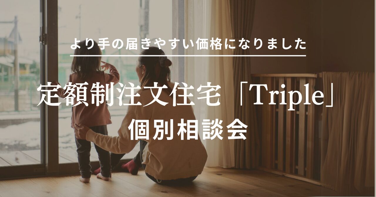 【定額制注文住宅Triple相談会】より手の届きやすい価格に改定！税抜2,087万円～家づくりをはじめませんか？