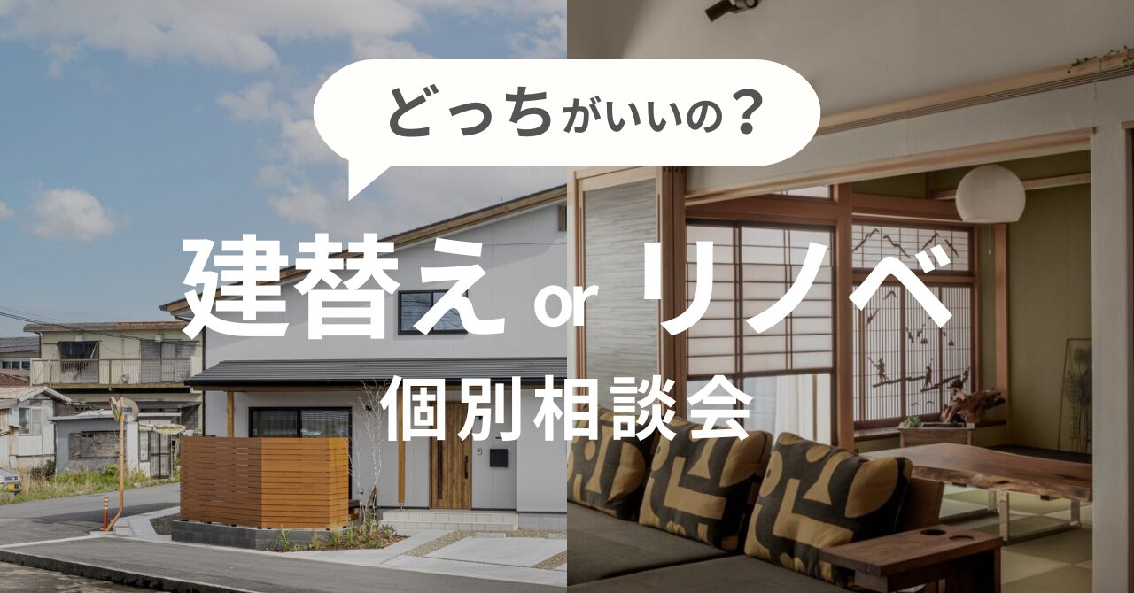 【建替えorリノベ相談会】ご自宅の状態やご予算に合わせた最適な選択肢をご提案します。