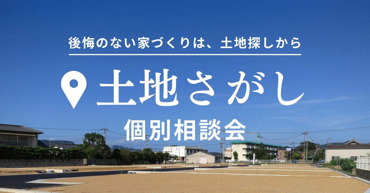 【土地さがし相談会】土地を選ぶ基準や探し方、プロが土地探しから家づくりをお手伝いします！