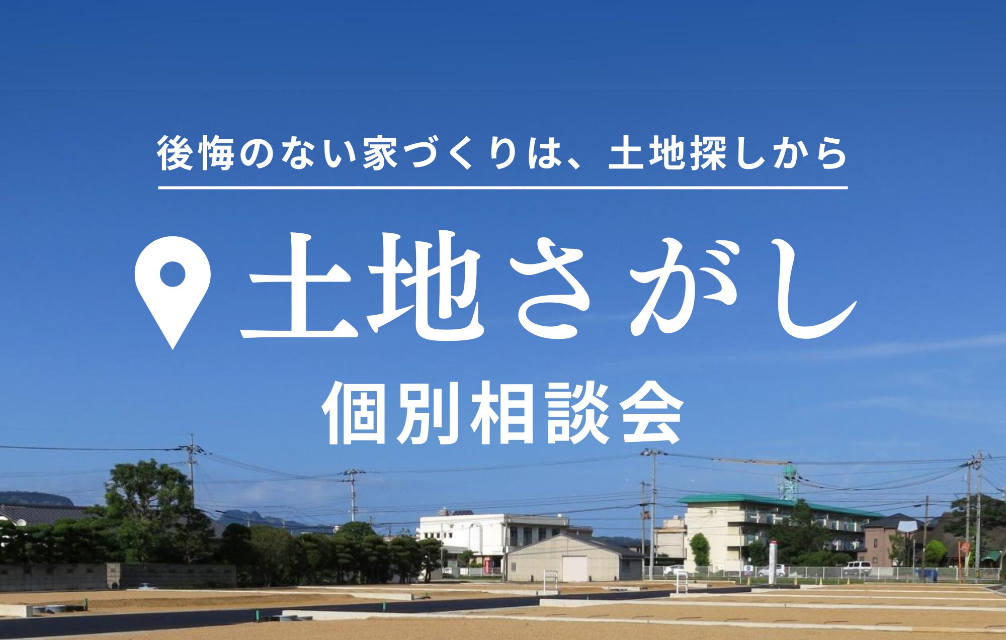 【土地さがし相談会】土地を選ぶ基準や探し方、プロが土地探しから家づくりをお手伝いします！